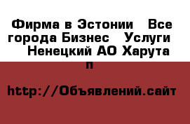 Фирма в Эстонии - Все города Бизнес » Услуги   . Ненецкий АО,Харута п.